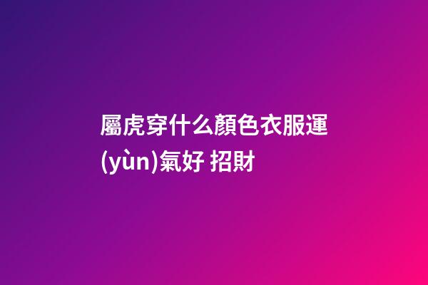 屬虎穿什么顏色衣服運(yùn)氣好 招財